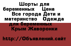 Шорты для беременных. › Цена ­ 250 - Все города Дети и материнство » Одежда для беременных   . Крым,Жаворонки